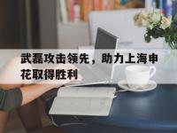 开云体育中国-包含武磊攻击领先，助力上海申花取得胜利的词条